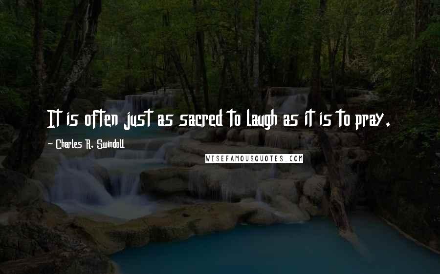 Charles R. Swindoll Quotes: It is often just as sacred to laugh as it is to pray.