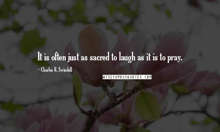 Charles R. Swindoll Quotes: It is often just as sacred to laugh as it is to pray.