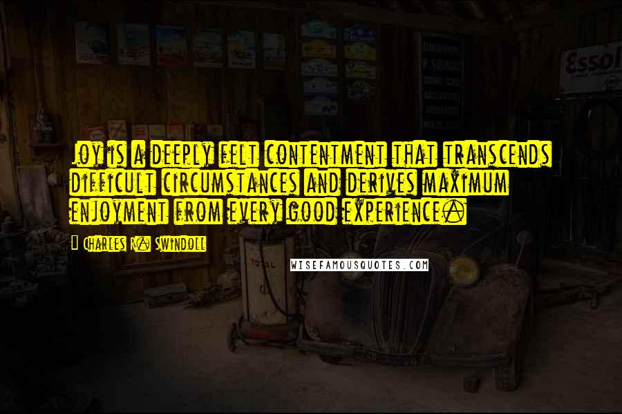 Charles R. Swindoll Quotes: Joy is a deeply felt contentment that transcends difficult circumstances and derives maximum enjoyment from every good experience.