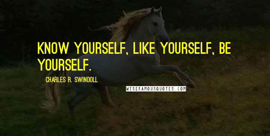 Charles R. Swindoll Quotes: Know yourself, like yourself, be yourself.