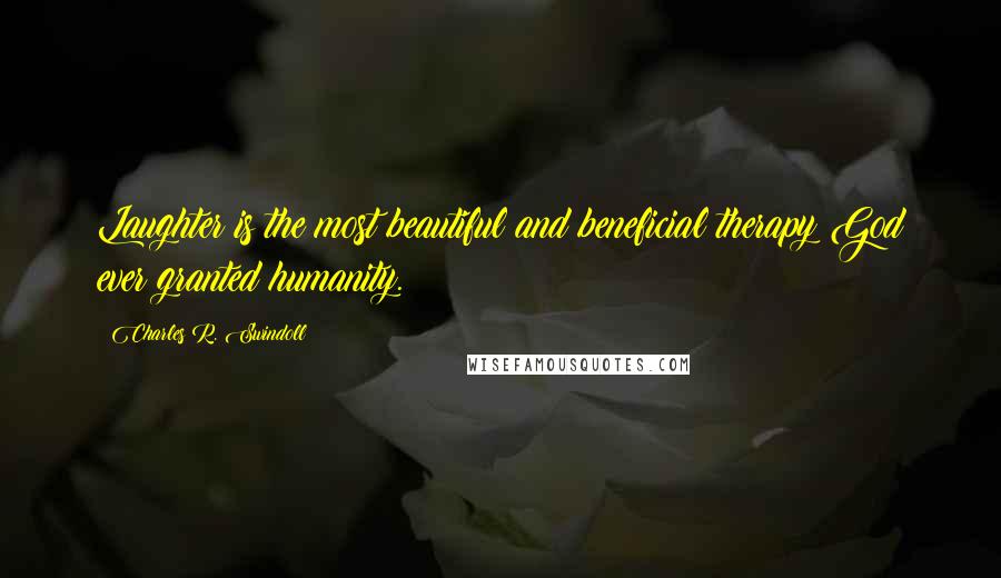 Charles R. Swindoll Quotes: Laughter is the most beautiful and beneficial therapy God ever granted humanity.