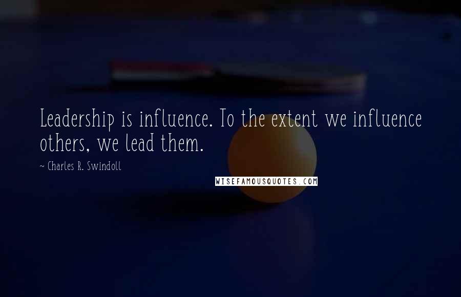 Charles R. Swindoll Quotes: Leadership is influence. To the extent we influence others, we lead them.