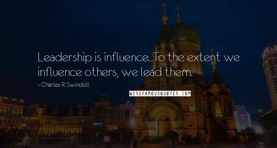 Charles R. Swindoll Quotes: Leadership is influence. To the extent we influence others, we lead them.