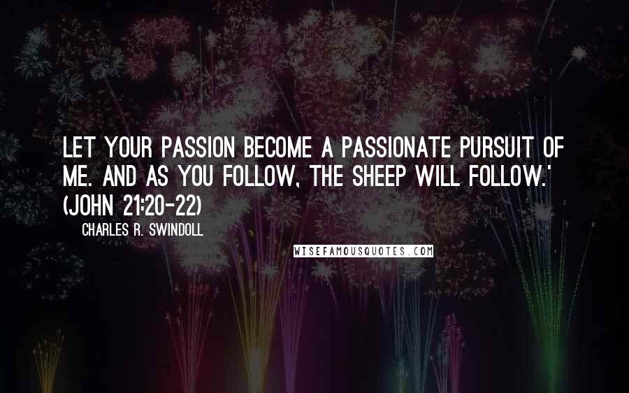 Charles R. Swindoll Quotes: Let your passion become a passionate pursuit of Me. And as you follow, the sheep will follow.' (John 21:20-22)