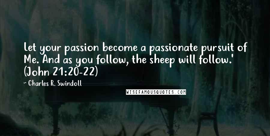 Charles R. Swindoll Quotes: Let your passion become a passionate pursuit of Me. And as you follow, the sheep will follow.' (John 21:20-22)