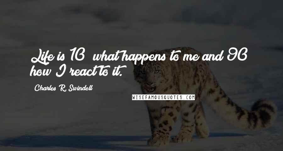 Charles R. Swindoll Quotes: Life is 10% what happens to me and 90% how I react to it.