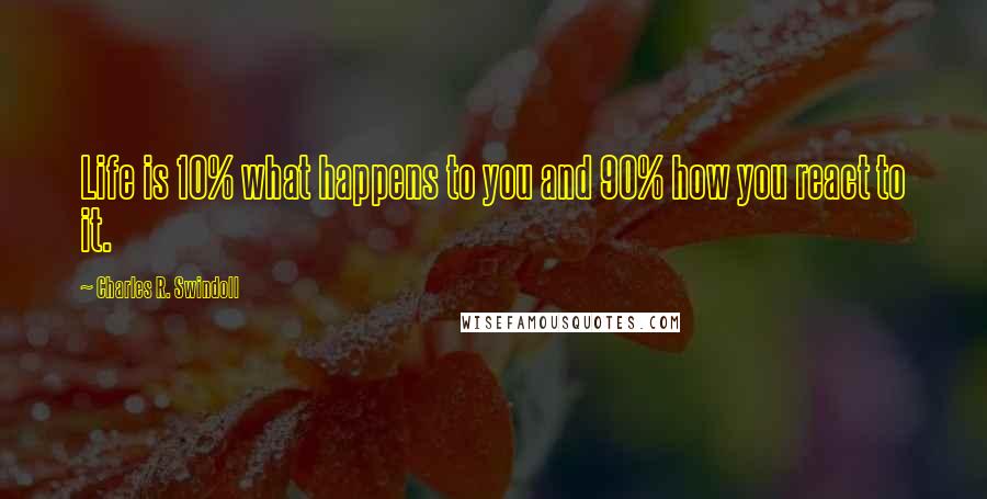 Charles R. Swindoll Quotes: Life is 10% what happens to you and 90% how you react to it.