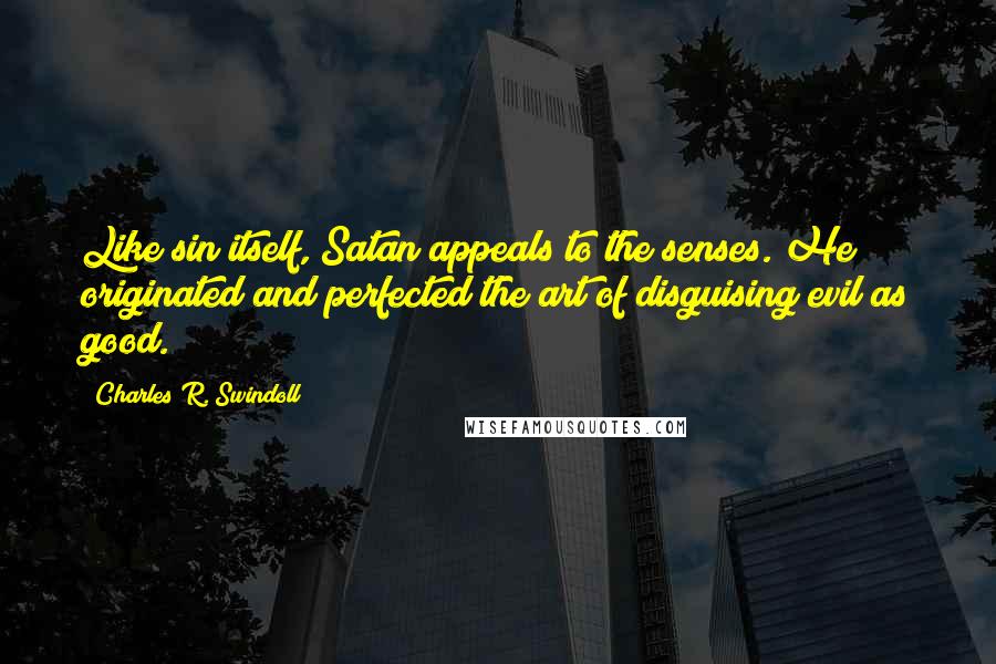 Charles R. Swindoll Quotes: Like sin itself, Satan appeals to the senses. He originated and perfected the art of disguising evil as good.