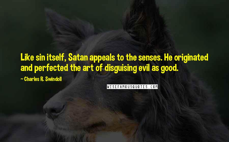 Charles R. Swindoll Quotes: Like sin itself, Satan appeals to the senses. He originated and perfected the art of disguising evil as good.