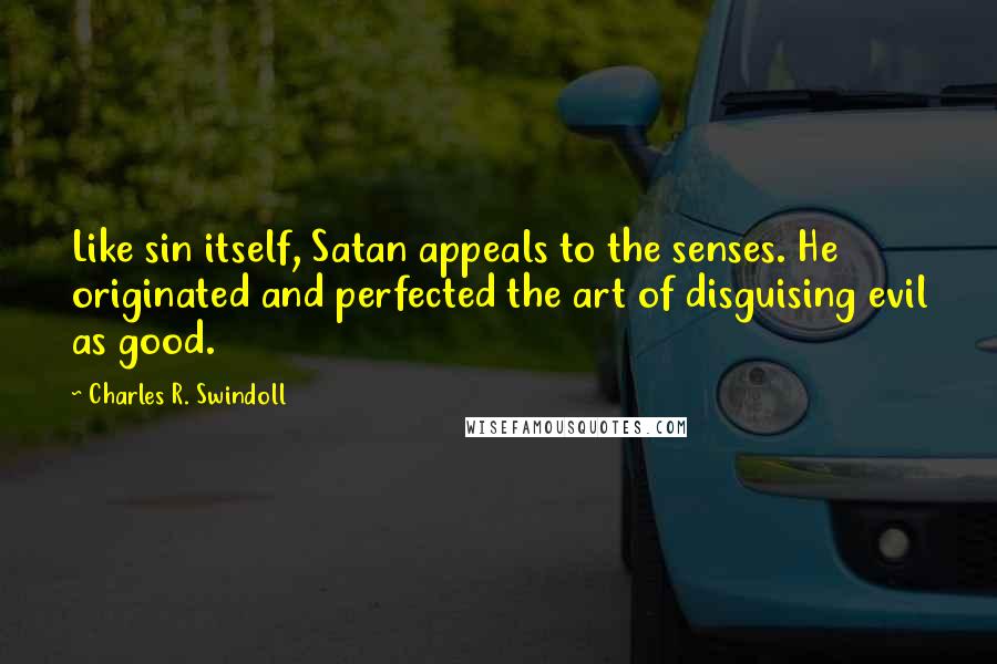 Charles R. Swindoll Quotes: Like sin itself, Satan appeals to the senses. He originated and perfected the art of disguising evil as good.