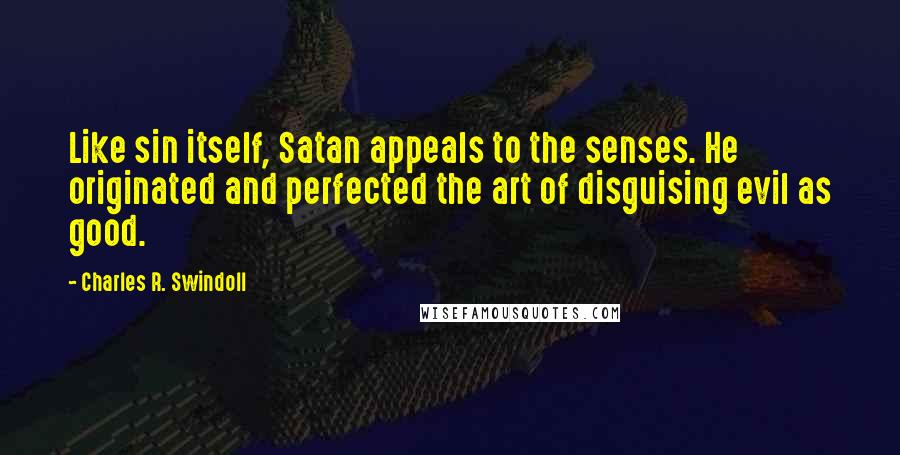 Charles R. Swindoll Quotes: Like sin itself, Satan appeals to the senses. He originated and perfected the art of disguising evil as good.