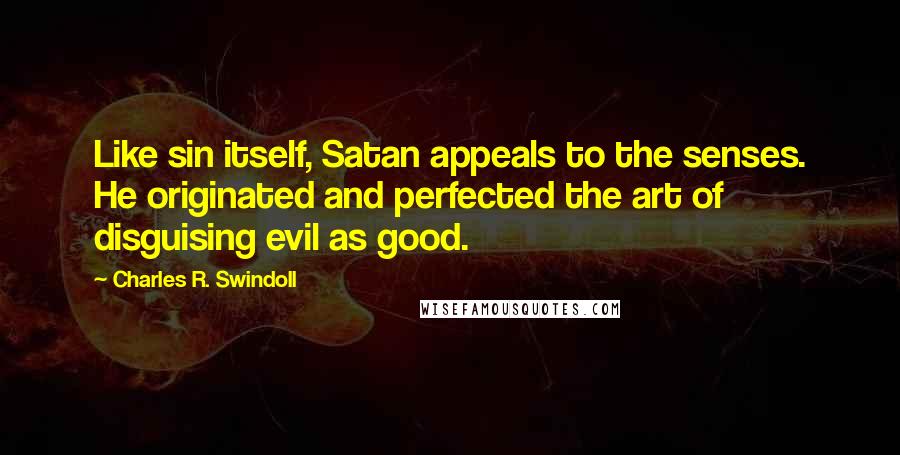 Charles R. Swindoll Quotes: Like sin itself, Satan appeals to the senses. He originated and perfected the art of disguising evil as good.