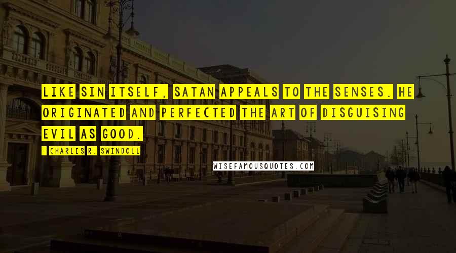 Charles R. Swindoll Quotes: Like sin itself, Satan appeals to the senses. He originated and perfected the art of disguising evil as good.