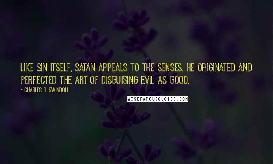 Charles R. Swindoll Quotes: Like sin itself, Satan appeals to the senses. He originated and perfected the art of disguising evil as good.