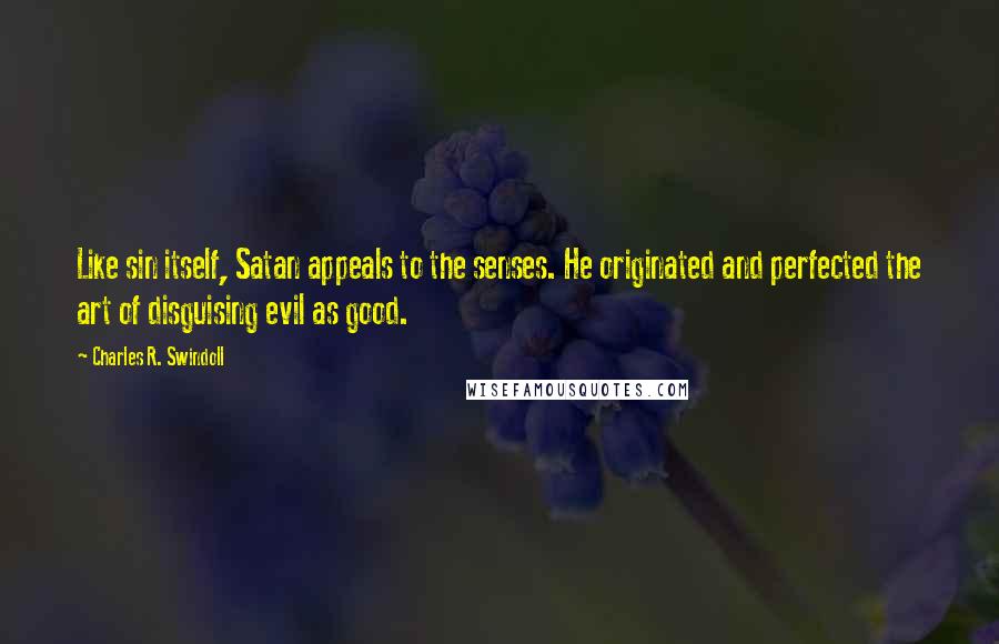 Charles R. Swindoll Quotes: Like sin itself, Satan appeals to the senses. He originated and perfected the art of disguising evil as good.