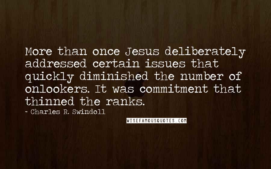 Charles R. Swindoll Quotes: More than once Jesus deliberately addressed certain issues that quickly diminished the number of onlookers. It was commitment that thinned the ranks.