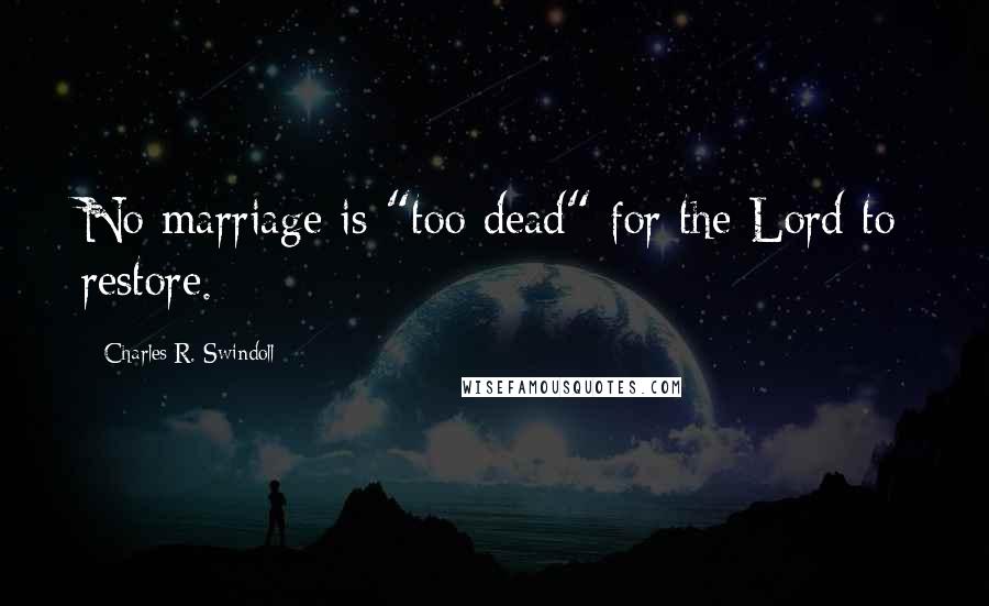 Charles R. Swindoll Quotes: No marriage is "too dead" for the Lord to restore.