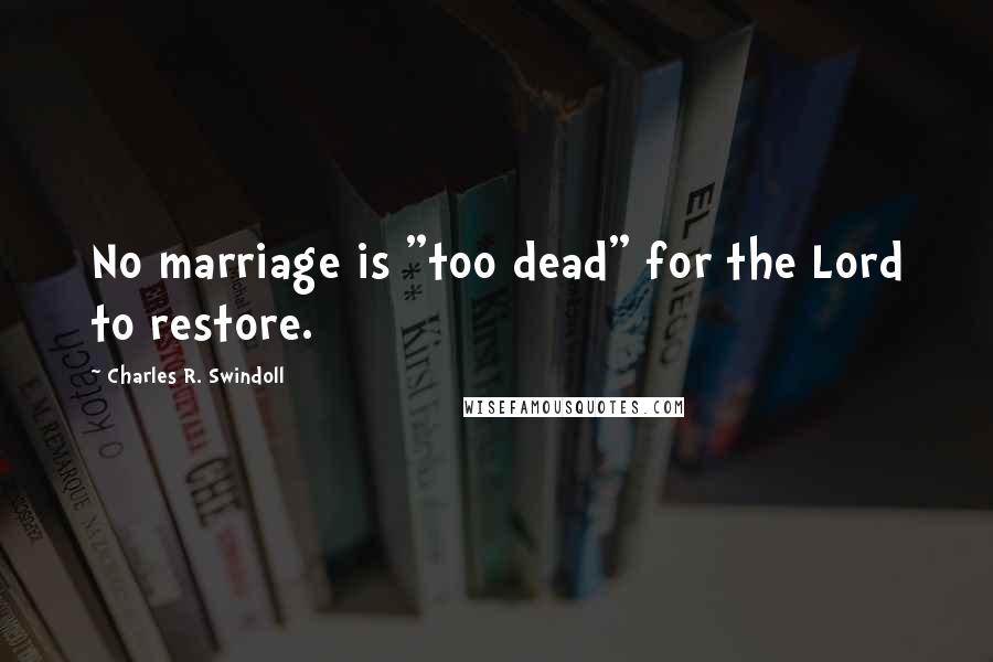 Charles R. Swindoll Quotes: No marriage is "too dead" for the Lord to restore.