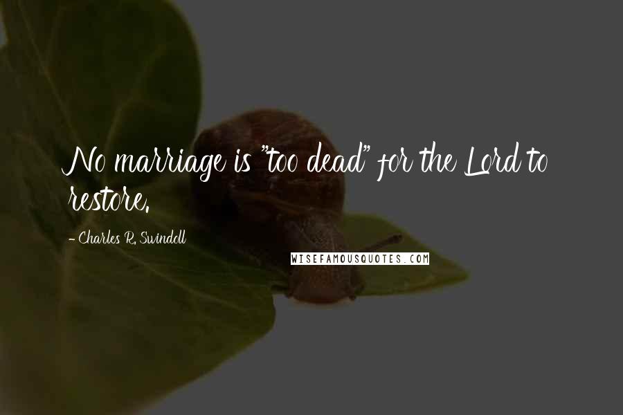 Charles R. Swindoll Quotes: No marriage is "too dead" for the Lord to restore.