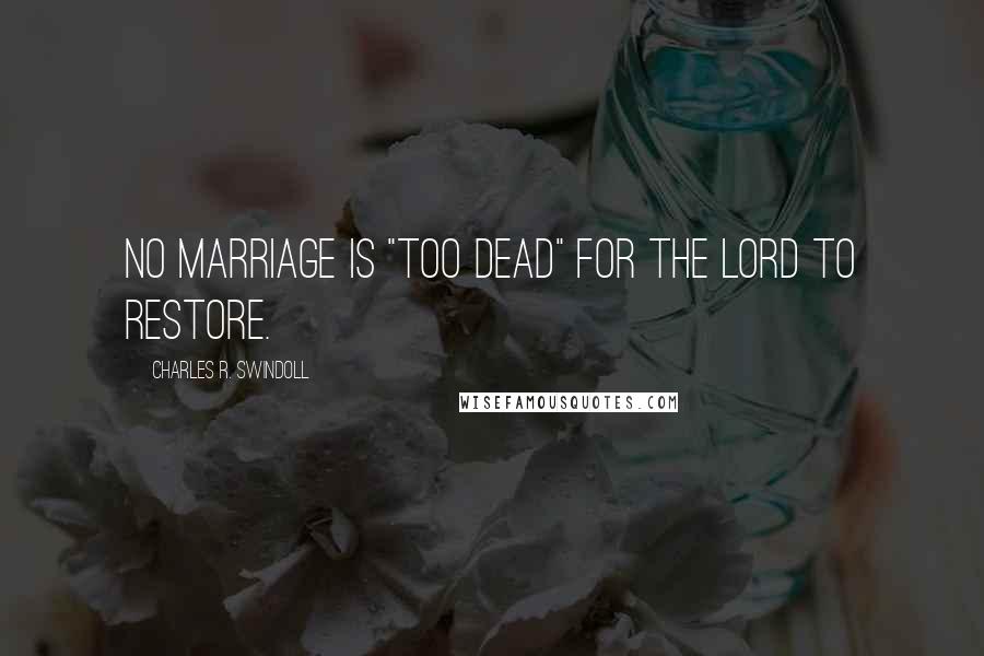 Charles R. Swindoll Quotes: No marriage is "too dead" for the Lord to restore.