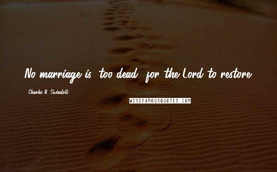 Charles R. Swindoll Quotes: No marriage is "too dead" for the Lord to restore.