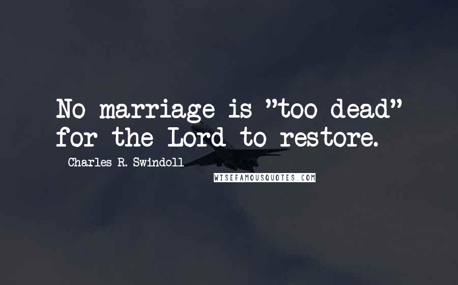 Charles R. Swindoll Quotes: No marriage is "too dead" for the Lord to restore.