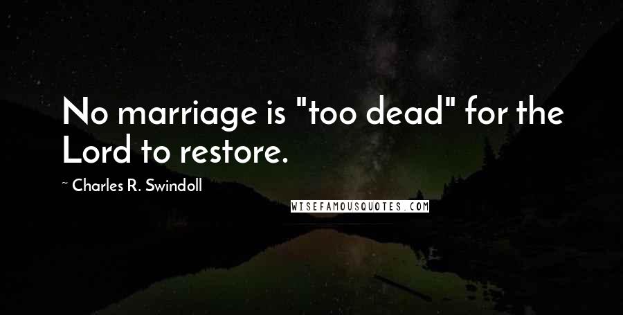 Charles R. Swindoll Quotes: No marriage is "too dead" for the Lord to restore.