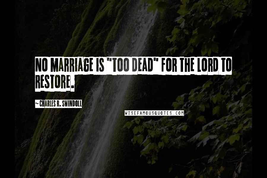 Charles R. Swindoll Quotes: No marriage is "too dead" for the Lord to restore.