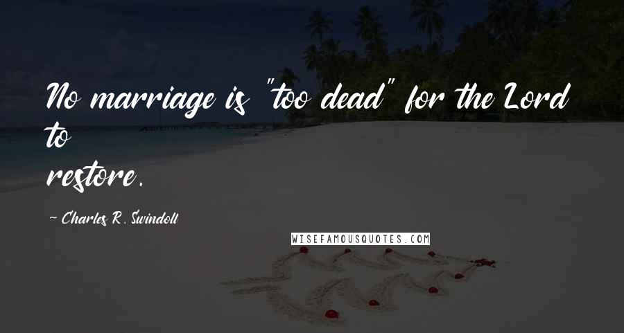 Charles R. Swindoll Quotes: No marriage is "too dead" for the Lord to restore.