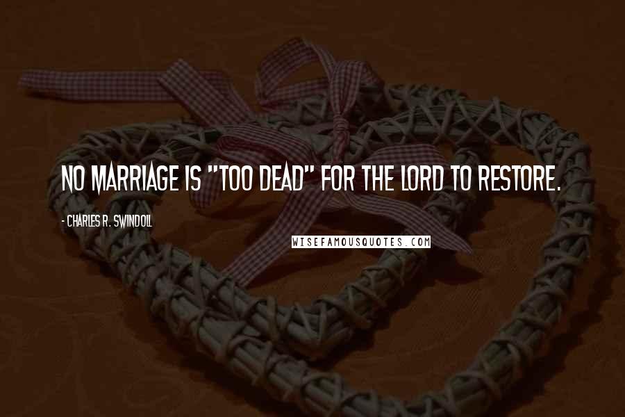Charles R. Swindoll Quotes: No marriage is "too dead" for the Lord to restore.