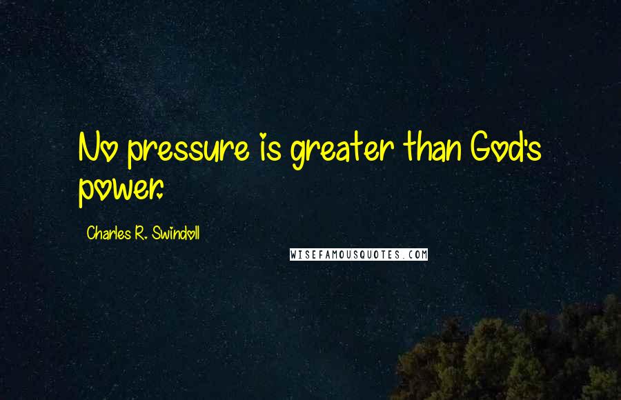 Charles R. Swindoll Quotes: No pressure is greater than God's power.