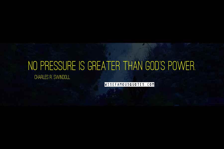 Charles R. Swindoll Quotes: No pressure is greater than God's power.