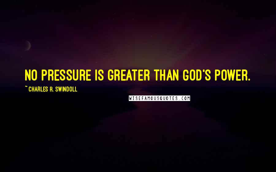 Charles R. Swindoll Quotes: No pressure is greater than God's power.