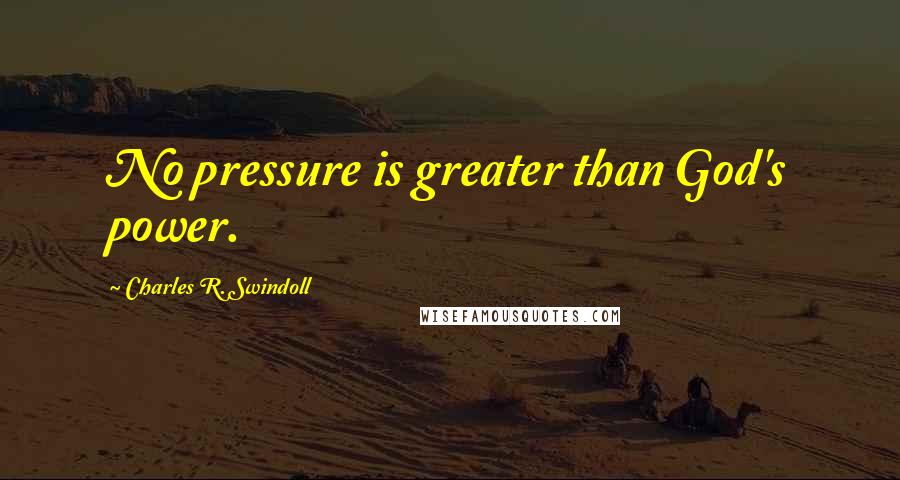 Charles R. Swindoll Quotes: No pressure is greater than God's power.