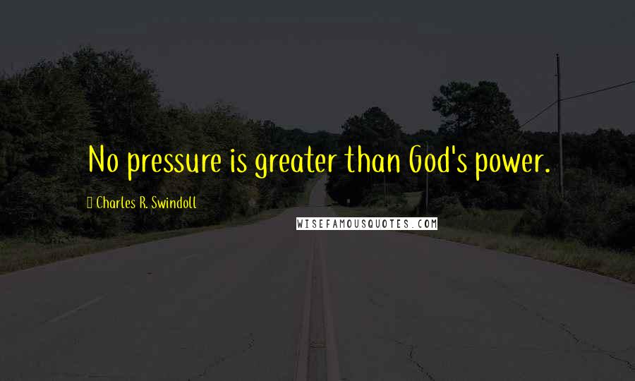 Charles R. Swindoll Quotes: No pressure is greater than God's power.