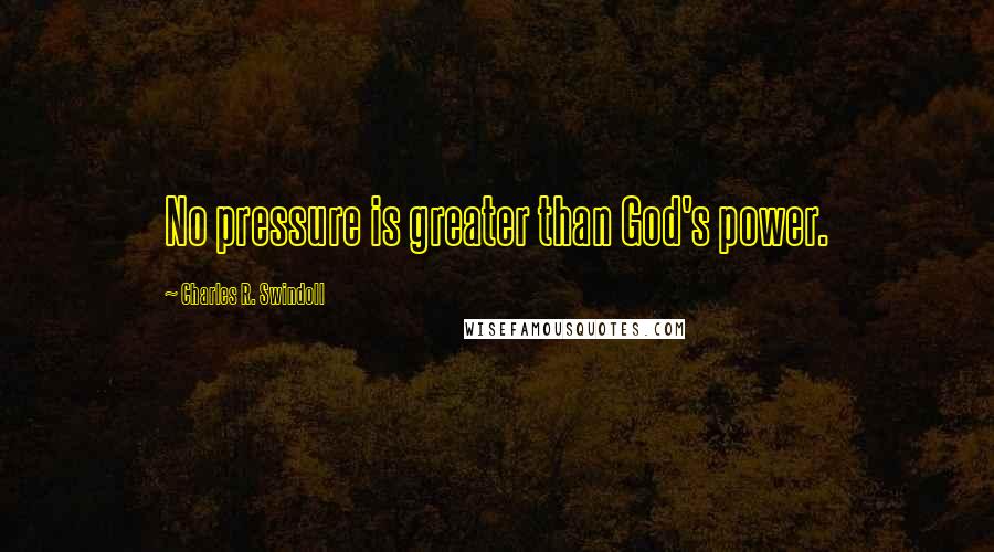 Charles R. Swindoll Quotes: No pressure is greater than God's power.