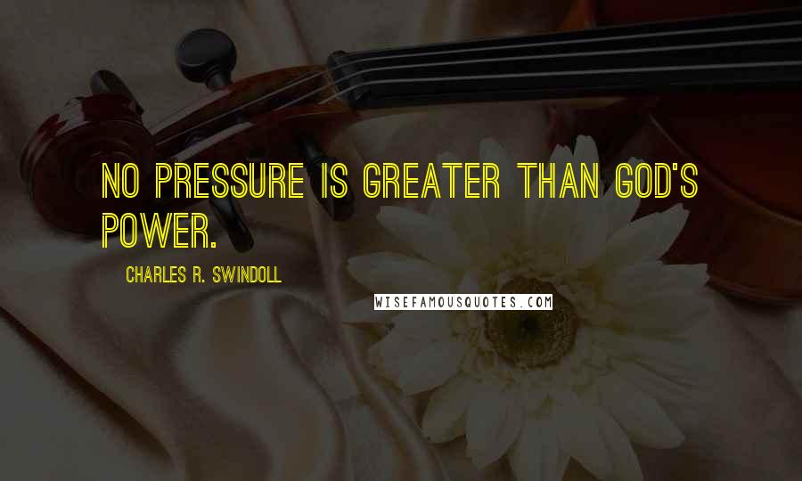 Charles R. Swindoll Quotes: No pressure is greater than God's power.