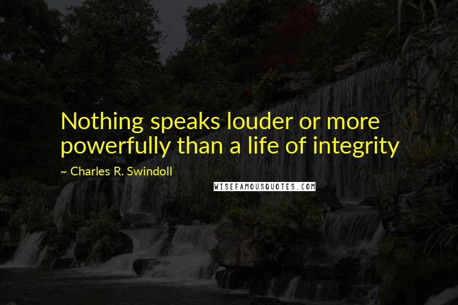 Charles R. Swindoll Quotes: Nothing speaks louder or more powerfully than a life of integrity