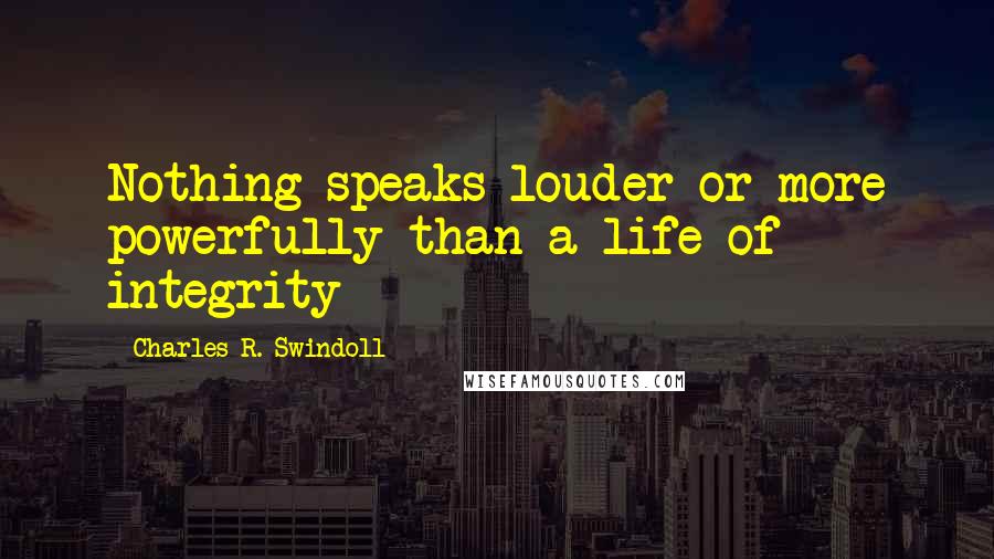 Charles R. Swindoll Quotes: Nothing speaks louder or more powerfully than a life of integrity