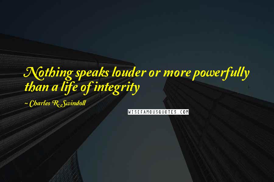 Charles R. Swindoll Quotes: Nothing speaks louder or more powerfully than a life of integrity