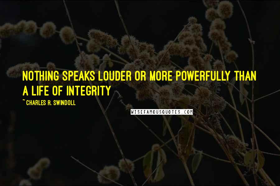 Charles R. Swindoll Quotes: Nothing speaks louder or more powerfully than a life of integrity