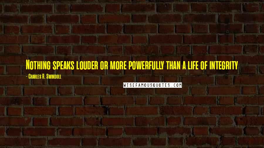 Charles R. Swindoll Quotes: Nothing speaks louder or more powerfully than a life of integrity