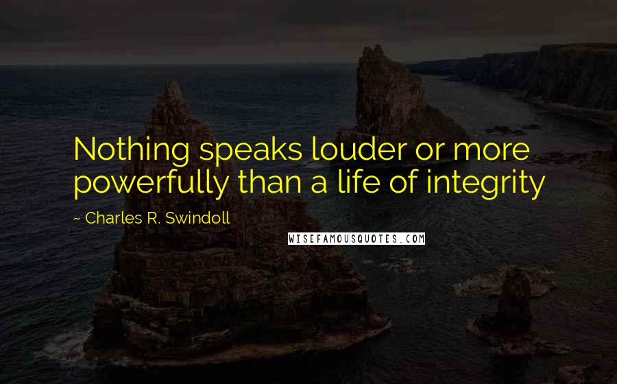 Charles R. Swindoll Quotes: Nothing speaks louder or more powerfully than a life of integrity