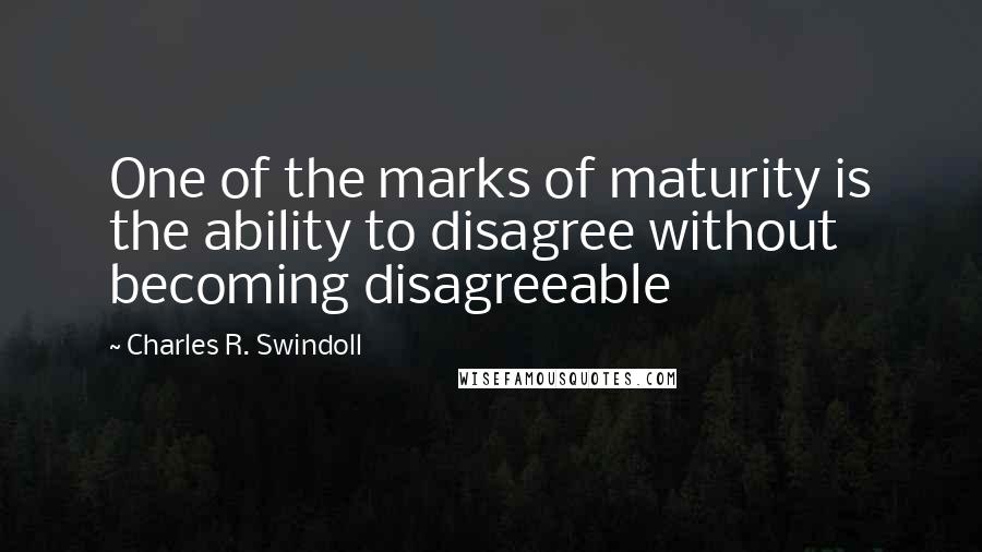 Charles R. Swindoll Quotes: One of the marks of maturity is the ability to disagree without becoming disagreeable