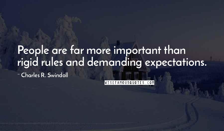 Charles R. Swindoll Quotes: People are far more important than rigid rules and demanding expectations.