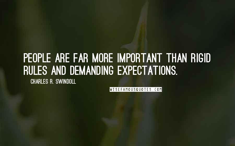 Charles R. Swindoll Quotes: People are far more important than rigid rules and demanding expectations.