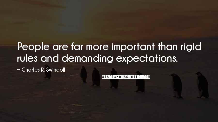 Charles R. Swindoll Quotes: People are far more important than rigid rules and demanding expectations.