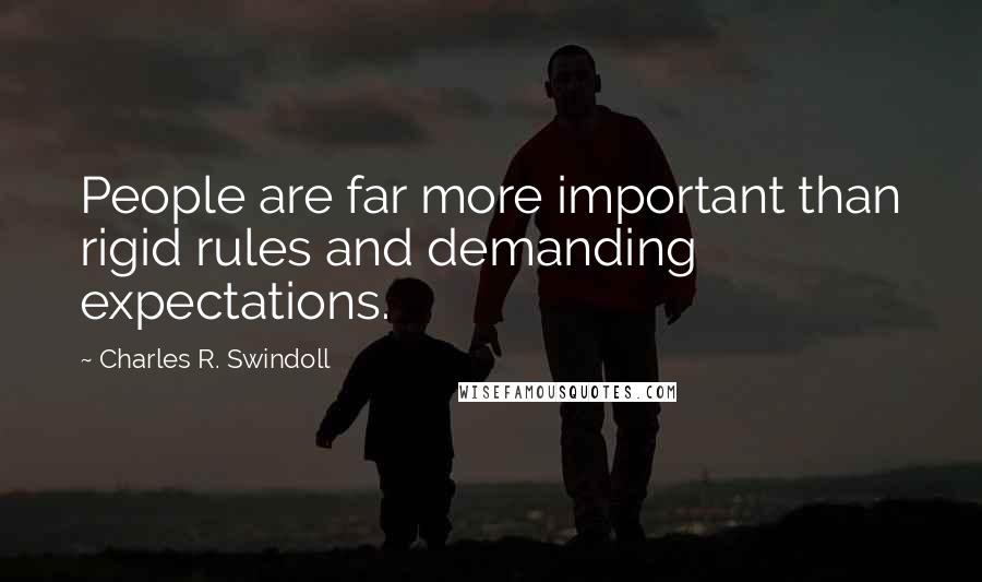 Charles R. Swindoll Quotes: People are far more important than rigid rules and demanding expectations.