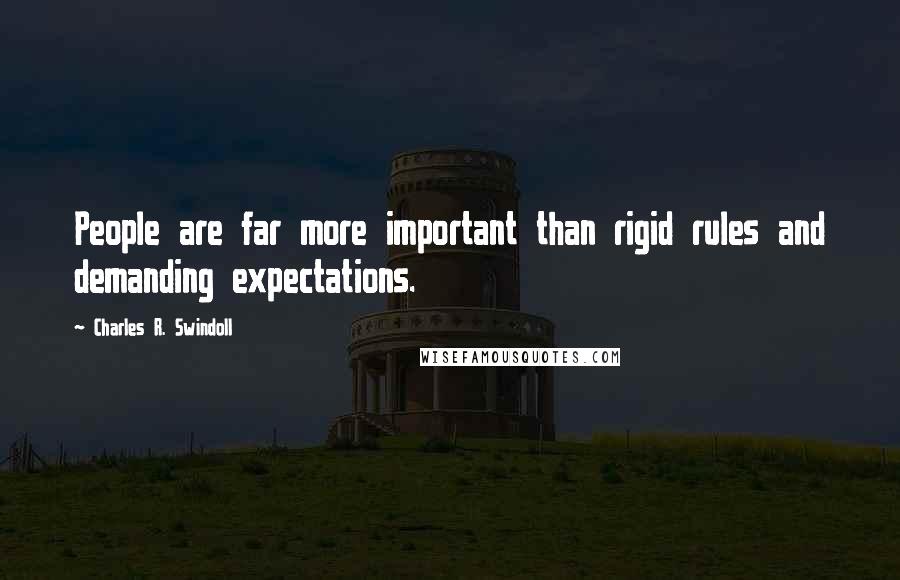 Charles R. Swindoll Quotes: People are far more important than rigid rules and demanding expectations.