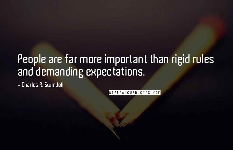 Charles R. Swindoll Quotes: People are far more important than rigid rules and demanding expectations.